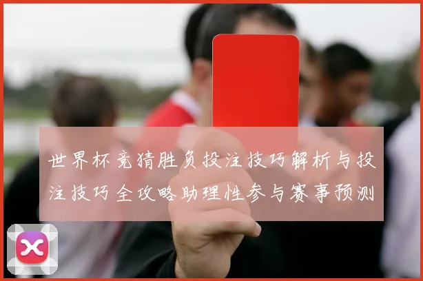 世界杯竞猜胜负投注技巧解析与投注技巧全攻略助理性参与赛事预测