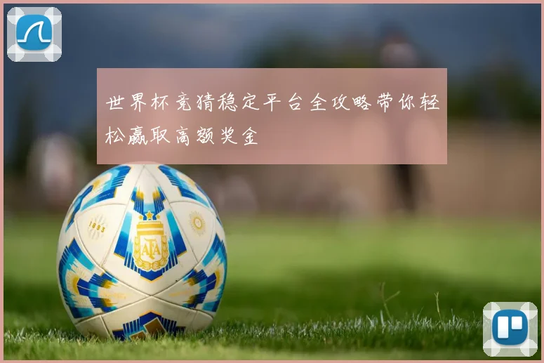 世界杯竞猜稳定平台全攻略带你轻松赢取高额奖金