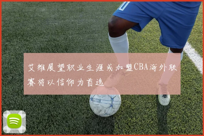 艾维展望职业生涯或加盟CBA海外联赛将以信仰为首选