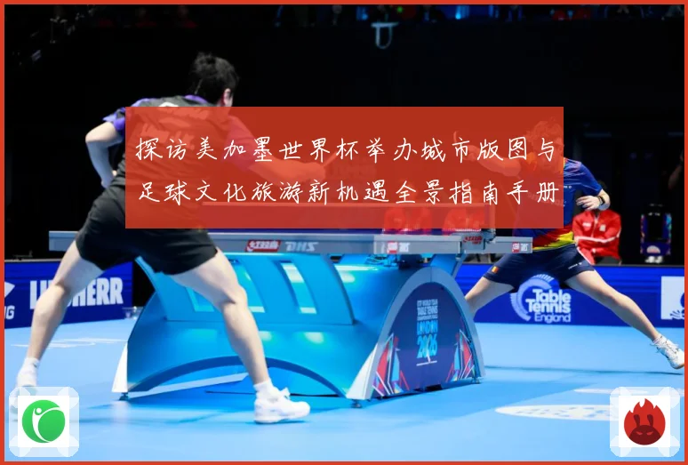 探访美加墨世界杯举办城市版图与足球文化旅游新机遇全景指南手册