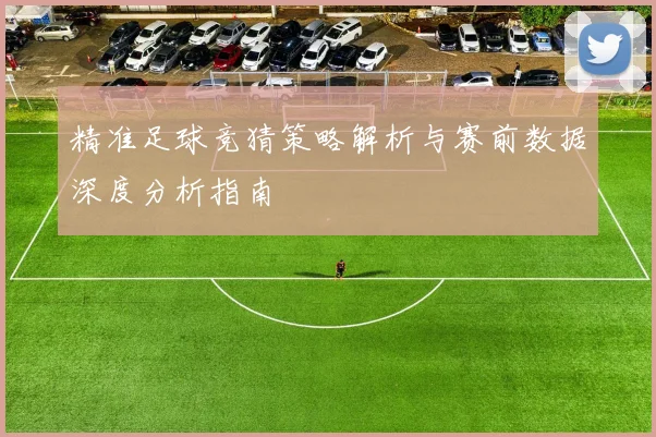 精准足球竞猜策略解析与赛前数据深度分析指南