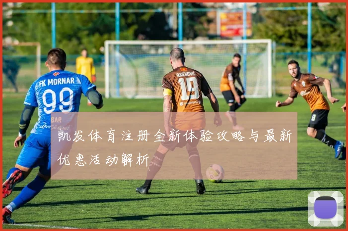 凯发体育注册全新体验攻略与最新优惠活动解析