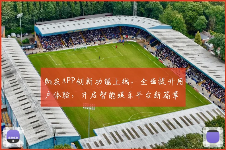 凯发APP创新功能上线，全面提升用户体验，开启智能娱乐平台新篇章