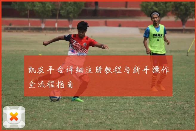 凯发平台详细注册教程与新手操作全流程指南