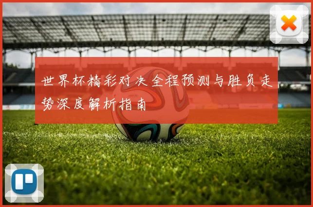 世界杯精彩对决全程预测与胜负走势深度解析指南