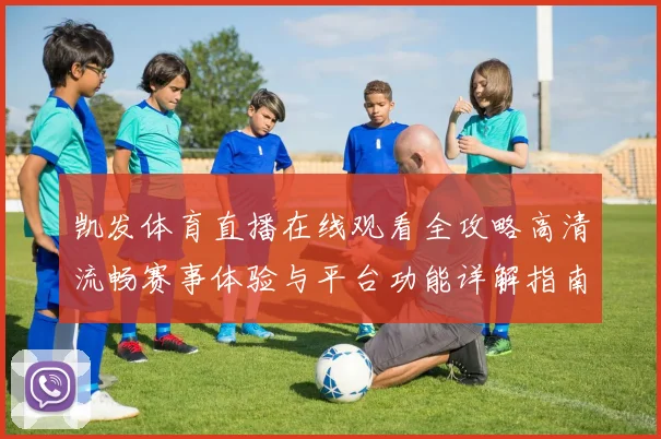 凯发体育直播在线观看全攻略高清流畅赛事体验与平台功能详解指南