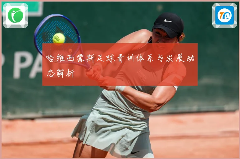 哈维西蒙斯足球青训体系与发展动态解析
