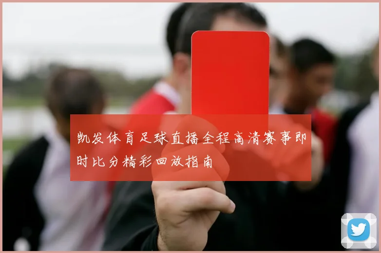 凯发体育足球直播全程高清赛事即时比分精彩回放指南