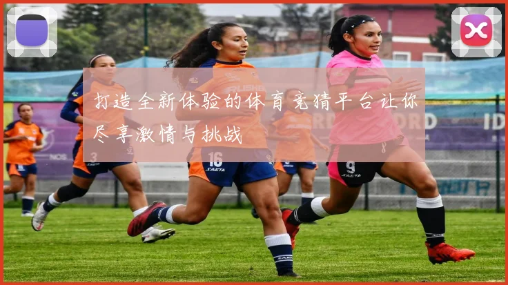 打造全新体验的体育竞猜平台让你尽享激情与挑战