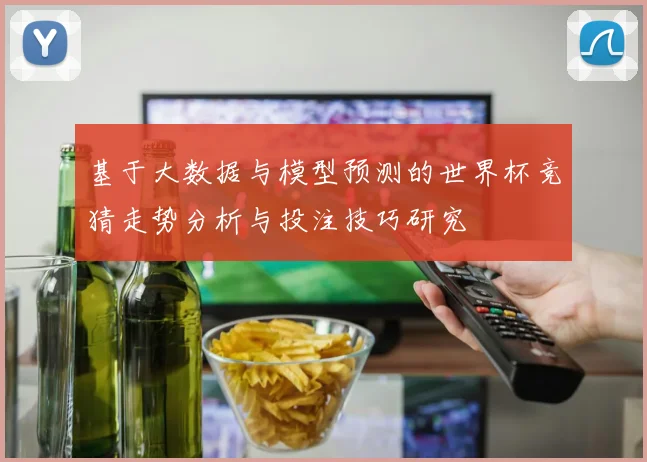 基于大数据与模型预测的世界杯竞猜走势分析与投注技巧研究