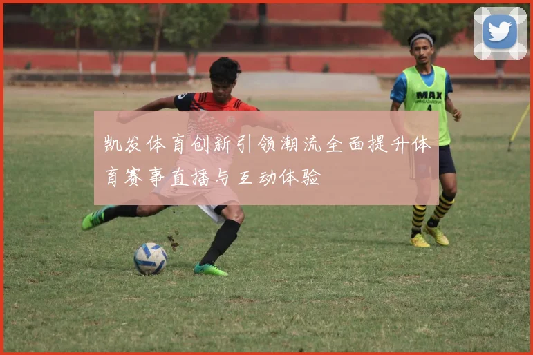 凯发体育创新引领潮流全面提升体育赛事直播与互动体验