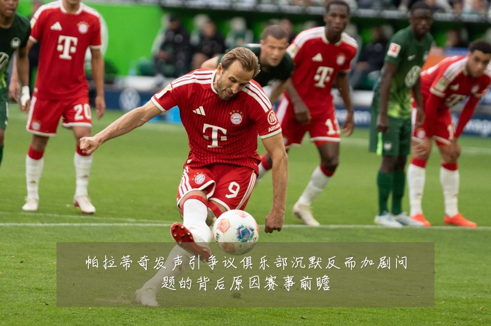 帕拉蒂奇发声引争议俱乐部沉默反而加剧问题的背后原因赛事前瞻