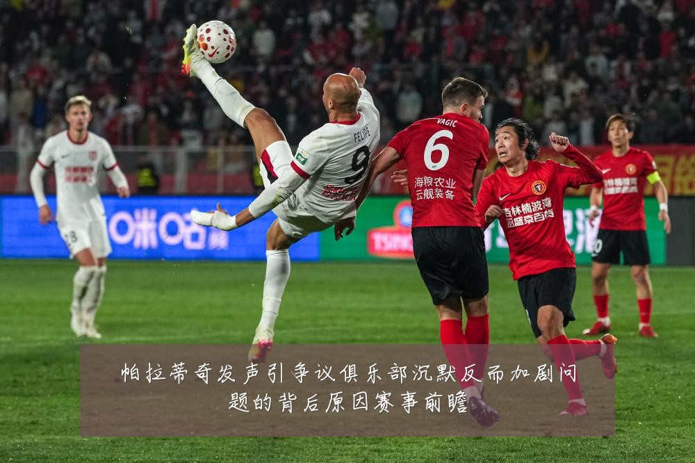帕拉蒂奇发声引争议俱乐部沉默反而加剧问题的背后原因赛事前瞻