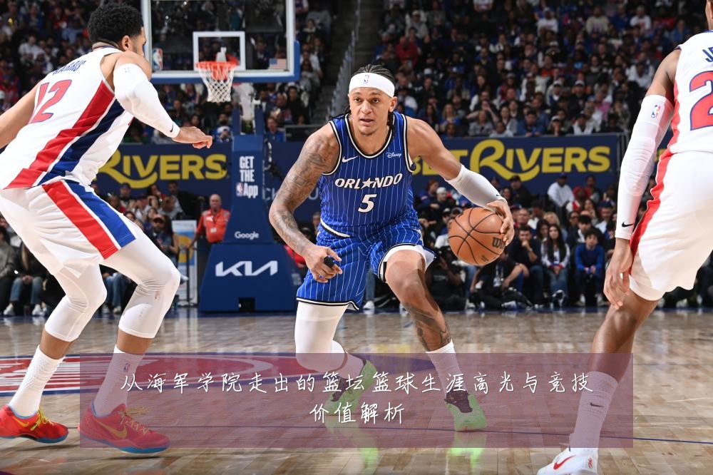 从海军学院走出的篮坛篮球生涯高光与竞技价值解析