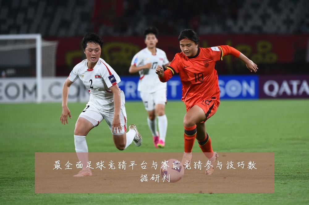 最全面足球竞猜平台与赛前竞猜参与技巧数据研判