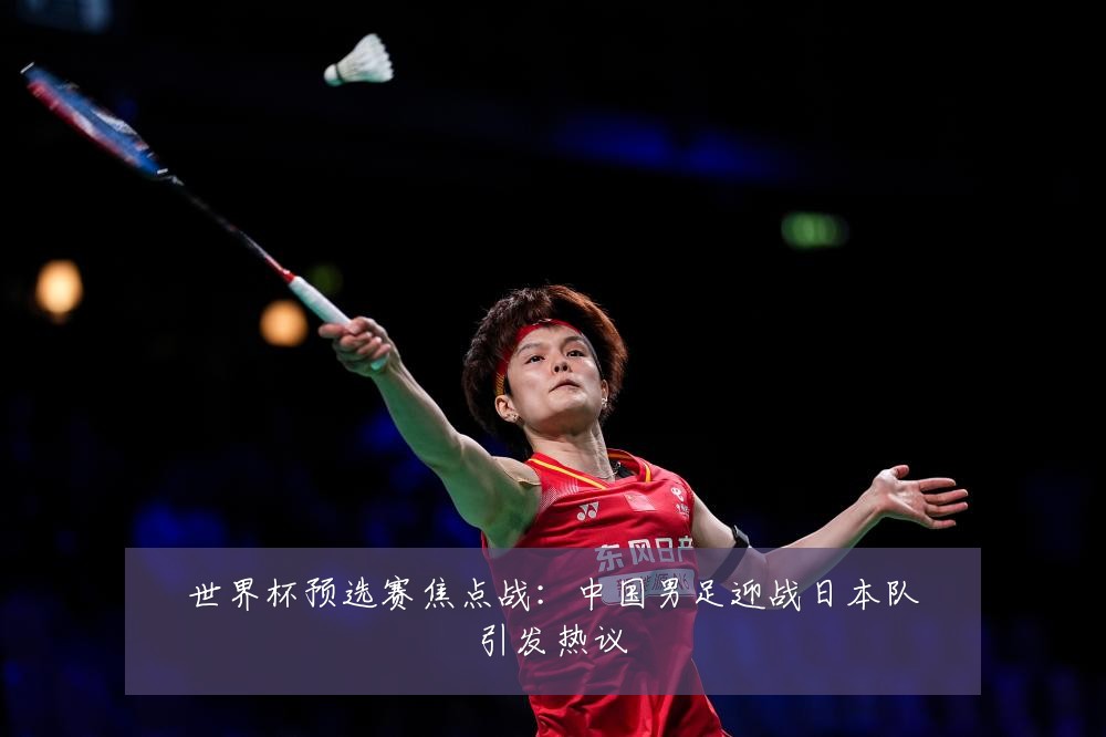 世界杯预选赛焦点战：中国男足迎战日本队引发热议