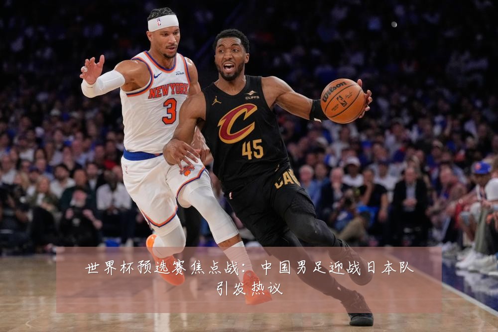 世界杯预选赛焦点战：中国男足迎战日本队引发热议
