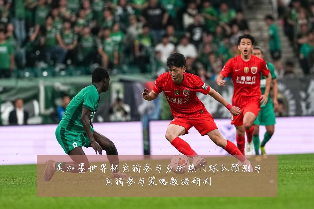 美加墨世界杯竞猜参与分析热门球队预测与竞猜参与策略数据研判