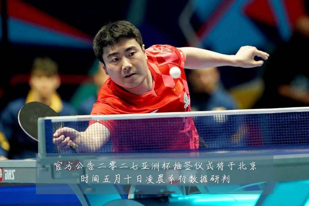 官方公告二零二七亚洲杯抽签仪式将于北京时间五月十日凌晨举行数据研判