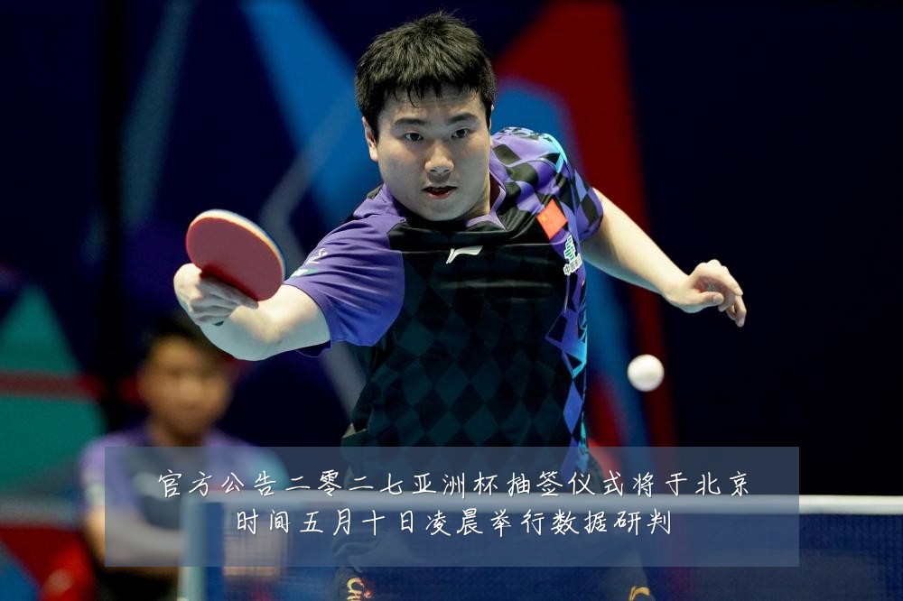 官方公告二零二七亚洲杯抽签仪式将于北京时间五月十日凌晨举行数据研判
