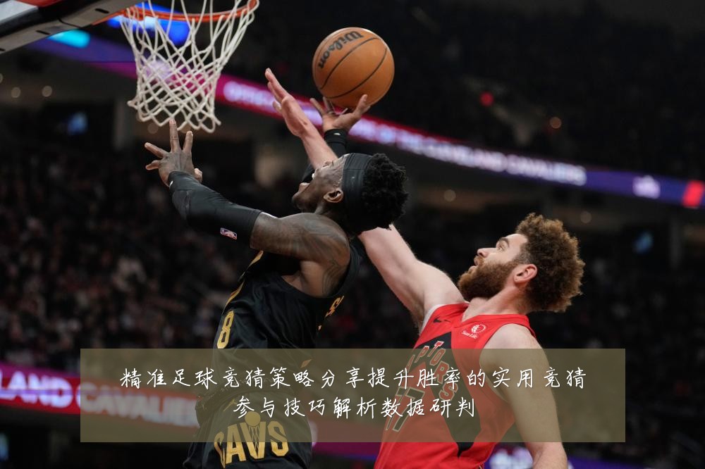 精准足球竞猜策略分享提升胜率的实用竞猜参与技巧解析数据研判
